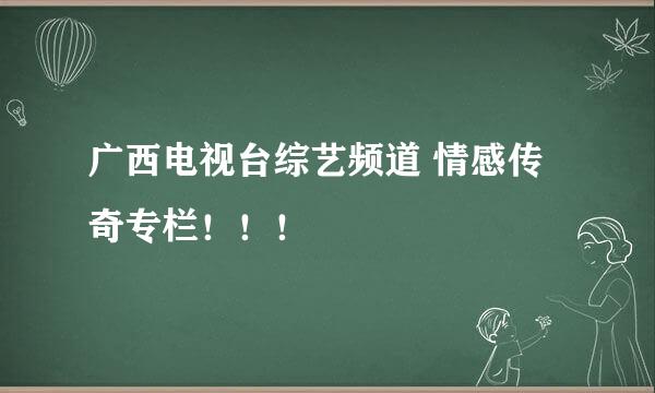 广西电视台综艺频道 情感传奇专栏！！！