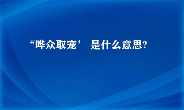 “哗众取宠’ 是什么意思?