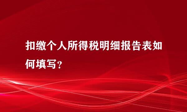 扣缴个人所得税明细报告表如何填写？