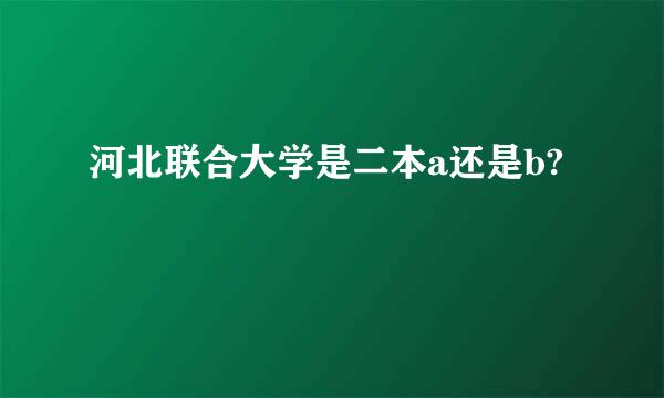 河北联合大学是二本a还是b?