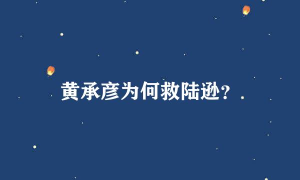 黄承彦为何救陆逊？