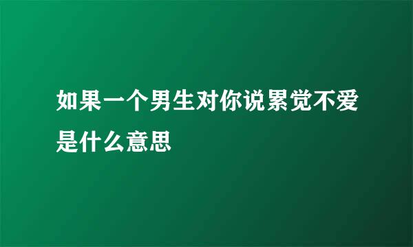 如果一个男生对你说累觉不爱是什么意思