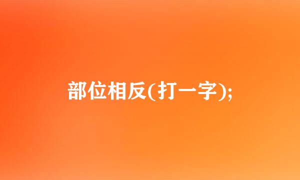 部位相反(打一字);