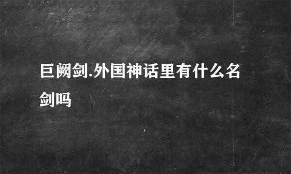 巨阙剑.外国神话里有什么名剑吗