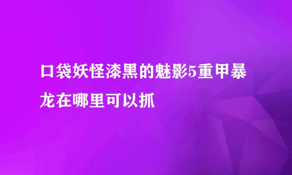 口袋妖怪漆黑的魅影5重甲暴龙在哪里可以抓