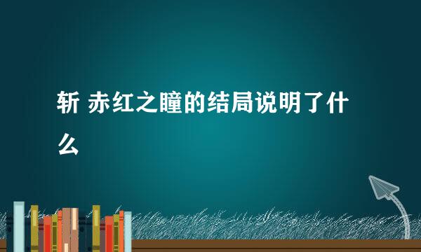 斩 赤红之瞳的结局说明了什么