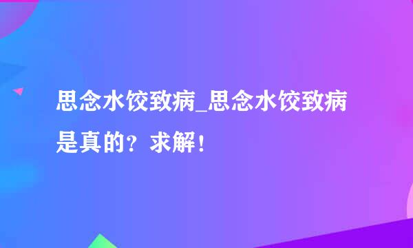 思念水饺致病_思念水饺致病是真的？求解！