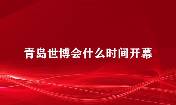 青岛世博会什么时间开幕