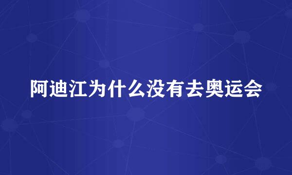 阿迪江为什么没有去奥运会