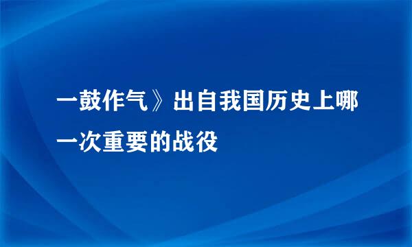 一鼓作气》出自我国历史上哪一次重要的战役