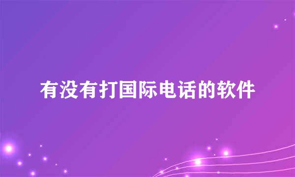 有没有打国际电话的软件