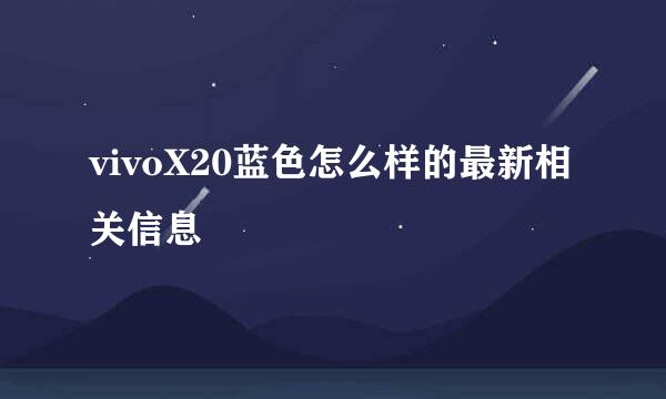 vivoX20蓝色怎么样的最新相关信息