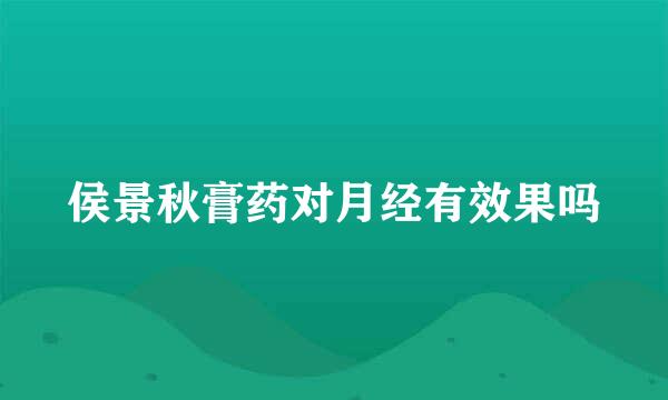 侯景秋膏药对月经有效果吗