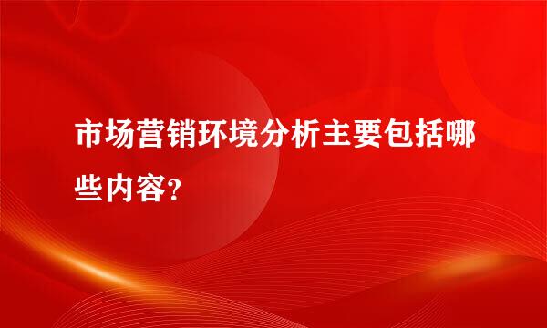 市场营销环境分析主要包括哪些内容？