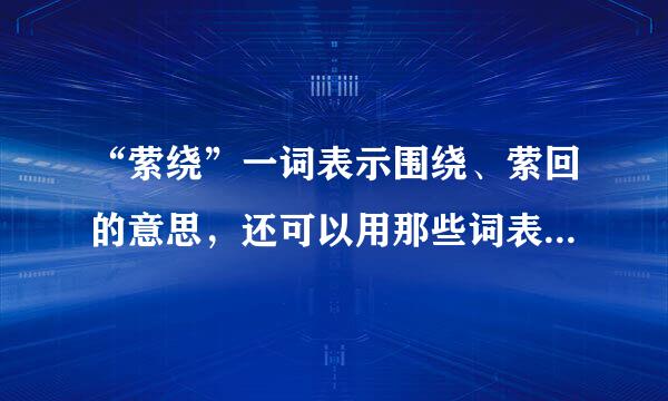 “萦绕”一词表示围绕、萦回的意思，还可以用那些词表示同样的意思（2个）