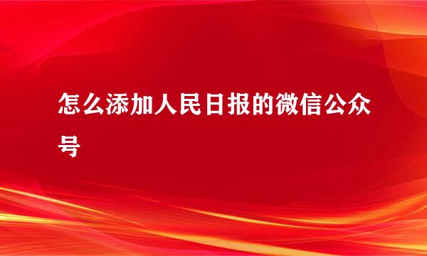 怎么添加人民日报的微信公众号