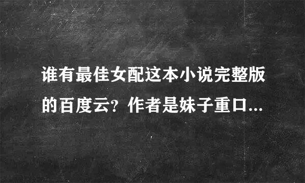 谁有最佳女配这本小说完整版的百度云？作者是妹子重口味！求！！！急！！！！！！