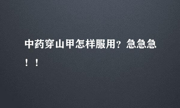 中药穿山甲怎样服用？急急急！！