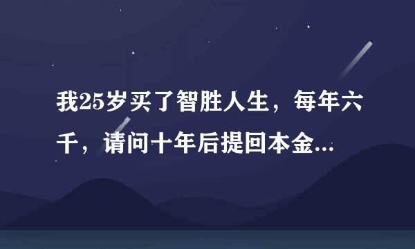 我25岁买了智胜人生，每年六千，请问十年后提回本金有保险还有效吗？