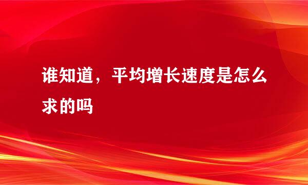 谁知道，平均增长速度是怎么求的吗