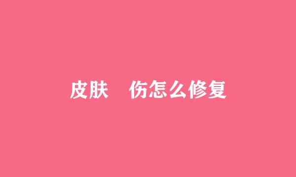 皮肤嗮伤怎么修复