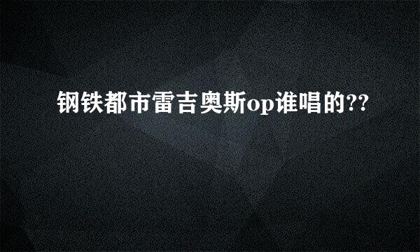 钢铁都市雷吉奥斯op谁唱的??