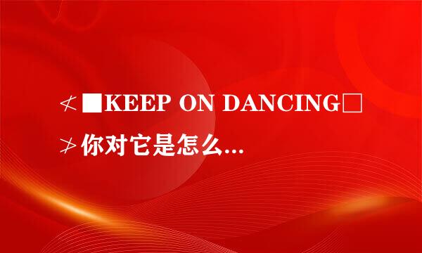 ≮■KEEP ON DANCING□≯你对它是怎么理解的？