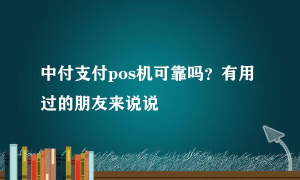 中付支付pos机可靠吗？有用过的朋友来说说