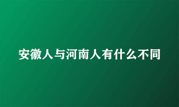 安徽人与河南人有什么不同