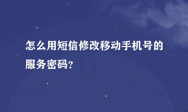 怎么用短信修改移动手机号的服务密码？