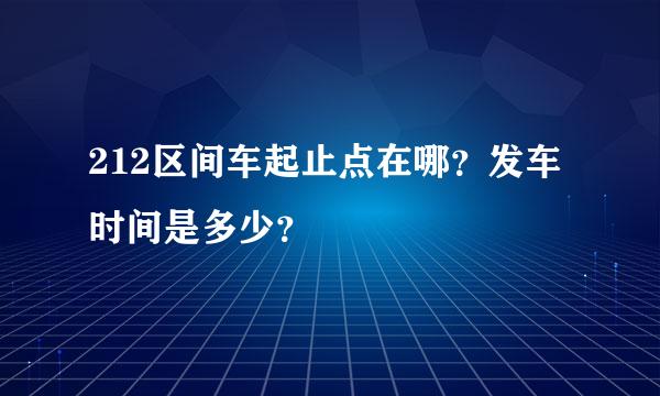 212区间车起止点在哪？发车时间是多少？