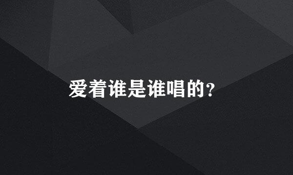 爱着谁是谁唱的？