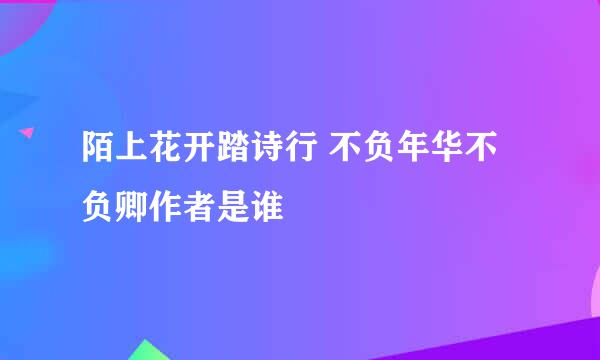 陌上花开踏诗行 不负年华不负卿作者是谁