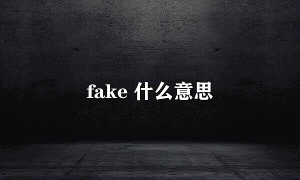 fake 什么意思