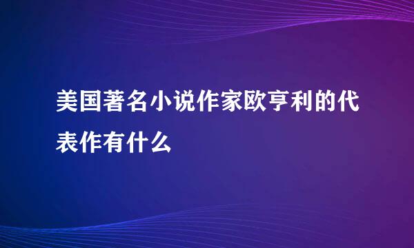 美国著名小说作家欧亨利的代表作有什么