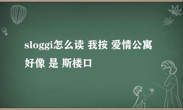 sloggi怎么读 我按 爱情公寓 好像 是 斯楼口