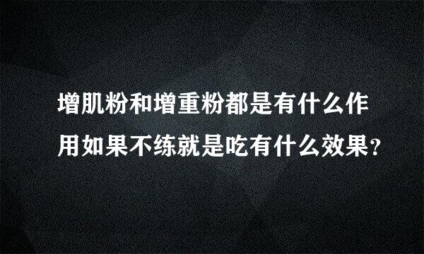 增肌粉和增重粉都是有什么作用如果不练就是吃有什么效果？