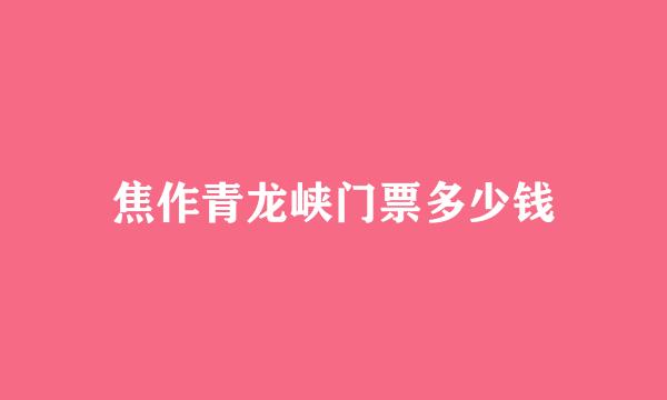 焦作青龙峡门票多少钱