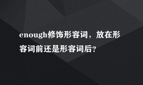 enough修饰形容词，放在形容词前还是形容词后？