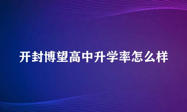 开封博望高中升学率怎么样