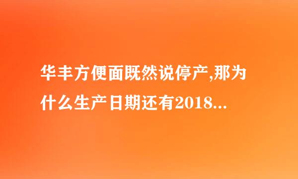 华丰方便面既然说停产,那为什么生产日期还有2018年7月10号生产的呢?不是忽悠吧？