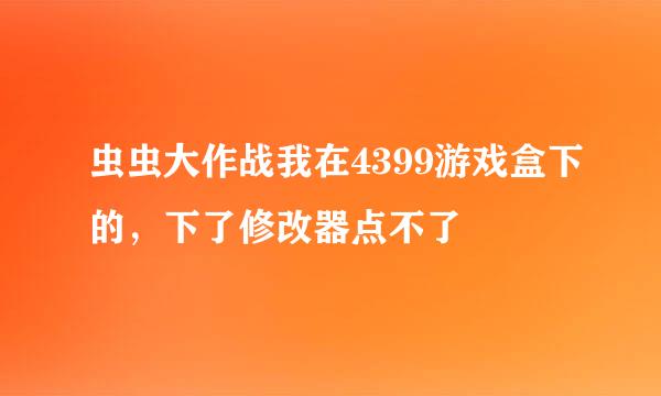 虫虫大作战我在4399游戏盒下的，下了修改器点不了