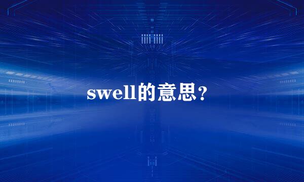 swell的意思？