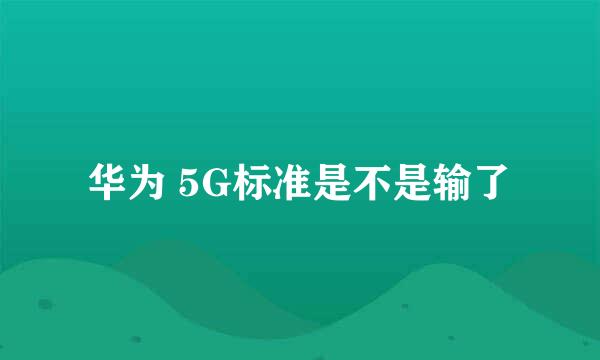 华为 5G标准是不是输了