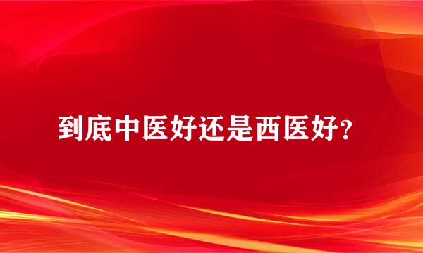 到底中医好还是西医好？