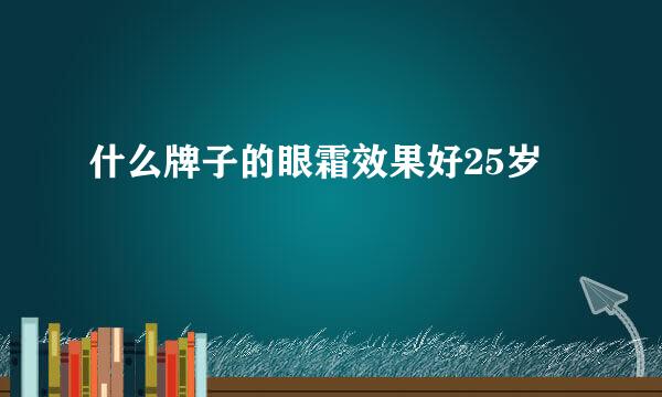 什么牌子的眼霜效果好25岁