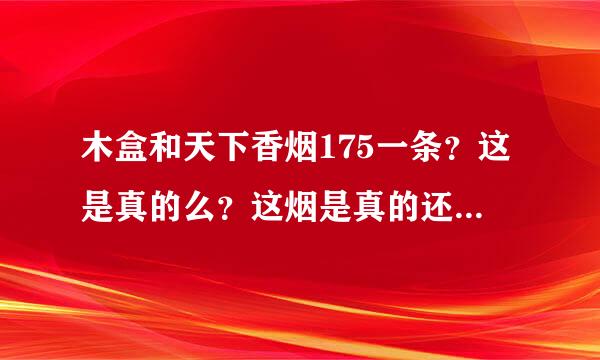 木盒和天下香烟175一条？这是真的么？这烟是真的还是假的，说不上税的