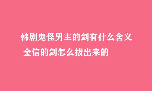 韩剧鬼怪男主的剑有什么含义 金信的剑怎么拔出来的