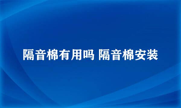 隔音棉有用吗 隔音棉安装