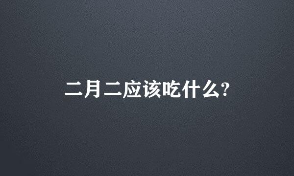 二月二应该吃什么?